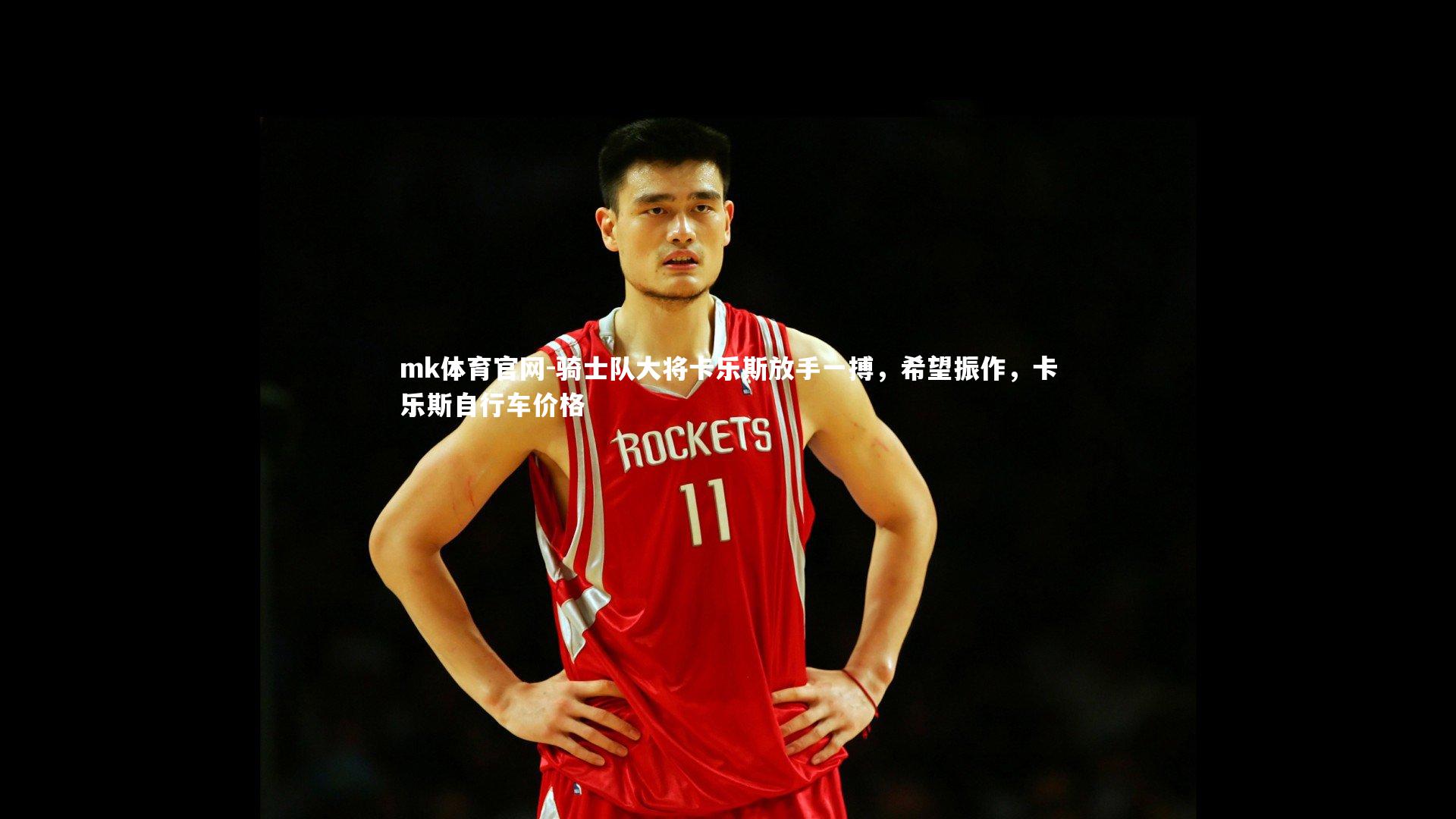 骑士队大将卡乐斯放手一搏，希望振作，卡乐斯自行车价格
