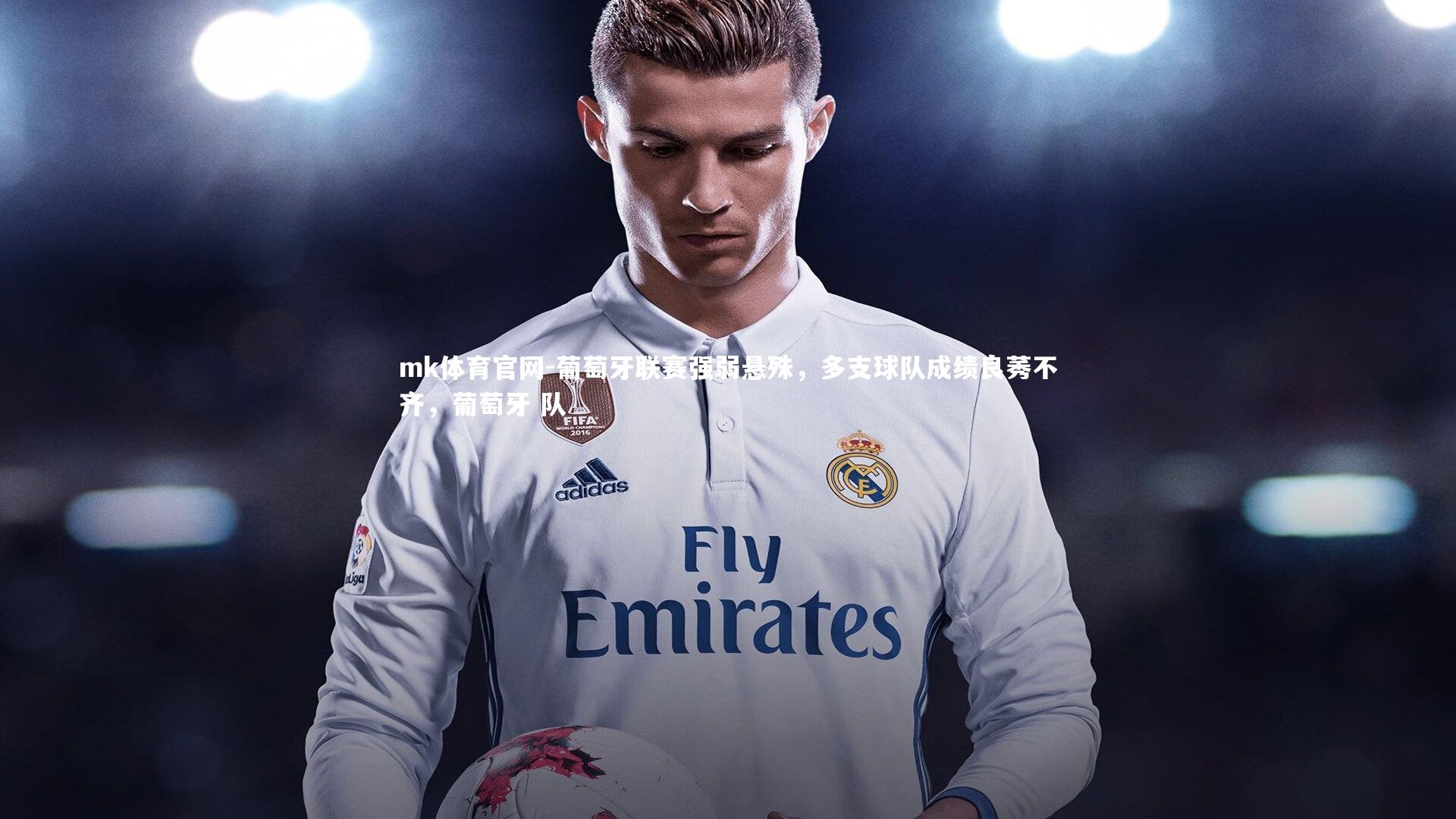 mk体育官网-葡萄牙联赛强弱悬殊，多支球队成绩良莠不齐，葡萄牙 队