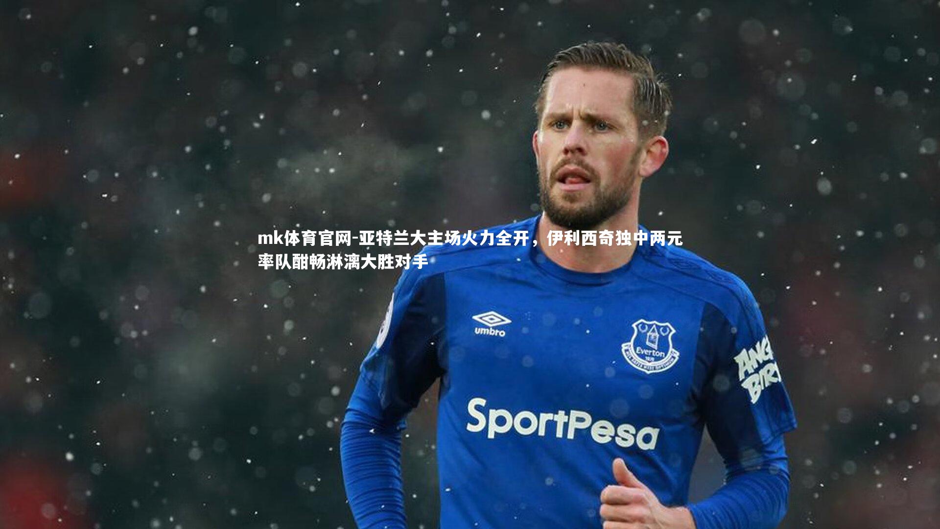 mk体育官网-亚特兰大主场火力全开，伊利西奇独中两元率队酣畅淋漓大胜对手