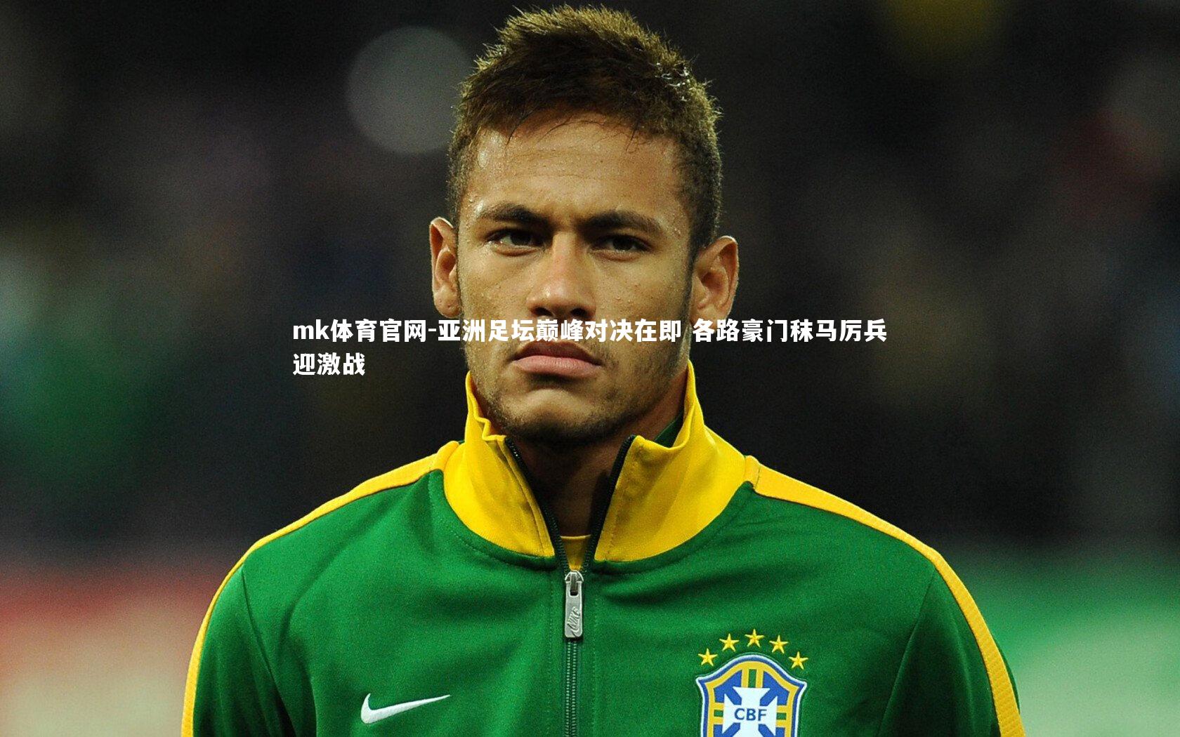mk体育官网-亚洲足坛巅峰对决在即 各路豪门秣马厉兵迎激战